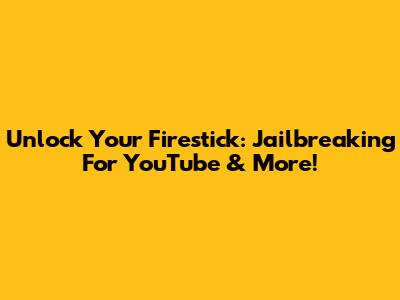 Unlock Your Firestick: Jailbreaking For YouTube & More!