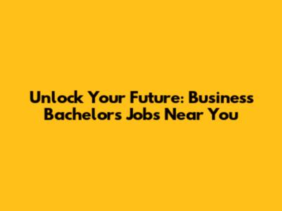 Unlock Your Future: Business Bachelor's Jobs Near You