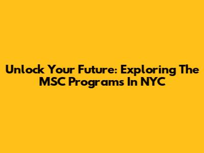 Unlock Your Future: Exploring The MSC Programs In NYC