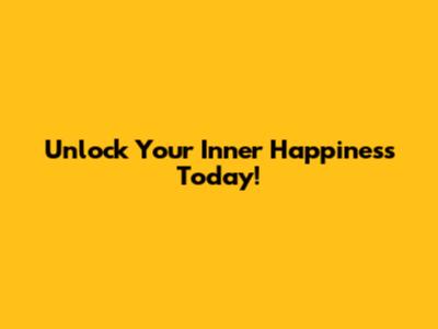 Unlock Your Inner Happiness Today!