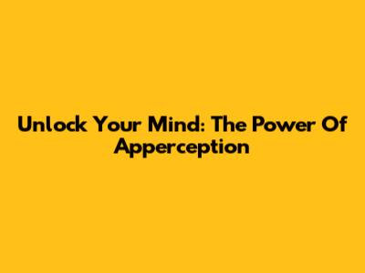 Unlock Your Mind: The Power Of Apperception