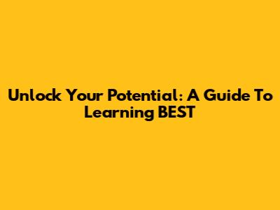 Unlock Your Potential: A Guide To Learning BEST