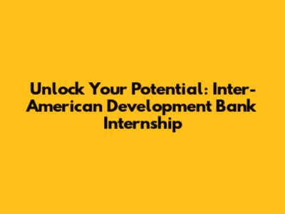 Unlock Your Potential: Inter-American Development Bank Internship