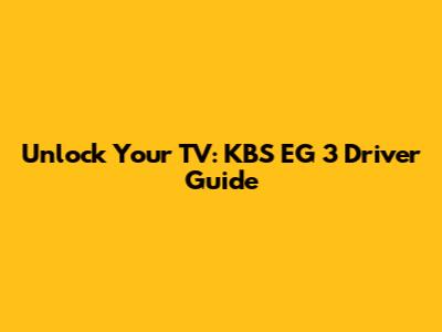 Unlock Your TV: KBS EG 3 Driver Guide