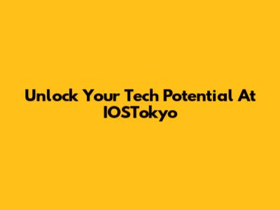 Unlock Your Tech Potential At IOSTokyo