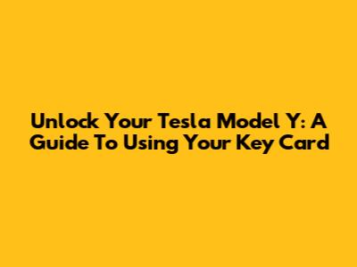 Unlock Your Tesla Model Y: A Guide To Using Your Key Card