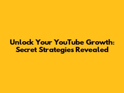 Unlock Your YouTube Growth: Secret Strategies Revealed