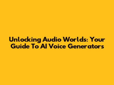 Unlocking Audio Worlds: Your Guide To AI Voice Generators