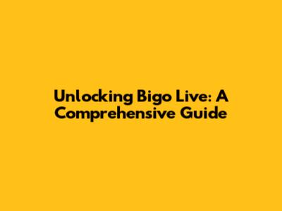 Unlocking Bigo Live: A Comprehensive Guide