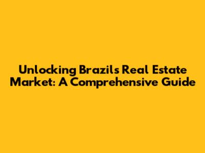 Unlocking Brazil's Real Estate Market: A Comprehensive Guide