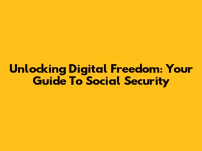 Unlocking Digital Freedom: Your Guide To Social Security