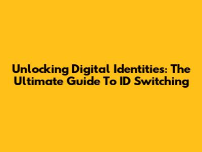 Unlocking Digital Identities: The Ultimate Guide To ID Switching