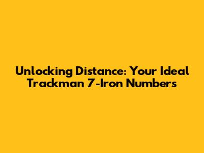 Unlocking Distance: Your Ideal Trackman 7-Iron Numbers