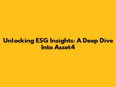 Unlocking ESG Insights: A Deep Dive Into Asset4
