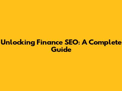 Unlocking Finance SEO: A Complete Guide