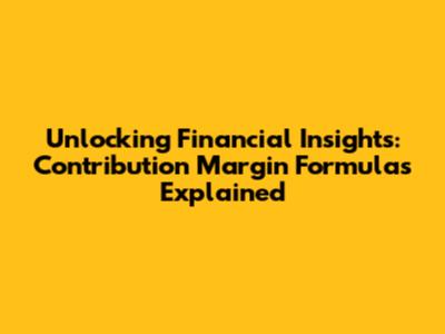 Unlocking Financial Insights: Contribution Margin Formulas Explained