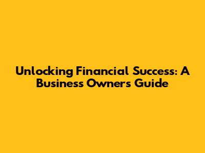 Unlocking Financial Success: A Business Owner's Guide