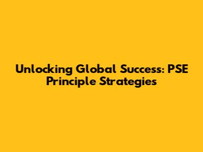 Unlocking Global Success: PSE Principle Strategies