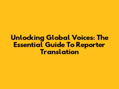Unlocking Global Voices: The Essential Guide To Reporter Translation