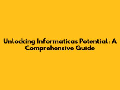 Unlocking Informatica's Potential: A Comprehensive Guide
