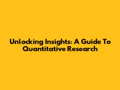 Unlocking Insights: A Guide To Quantitative Research