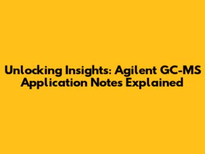 Unlocking Insights: Agilent GC-MS Application Notes Explained