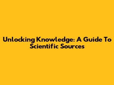 Unlocking Knowledge: A Guide To Scientific Sources