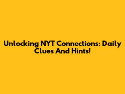 Unlocking NYT Connections: Daily Clues And Hints!