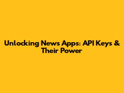 Unlocking News Apps: API Keys & Their Power
