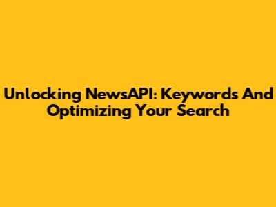 Unlocking NewsAPI: Keywords And Optimizing Your Search