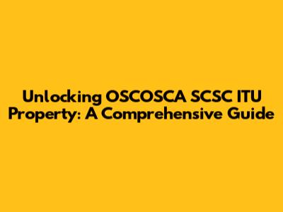 Unlocking OSCOSCA SCSC ITU Property: A Comprehensive Guide