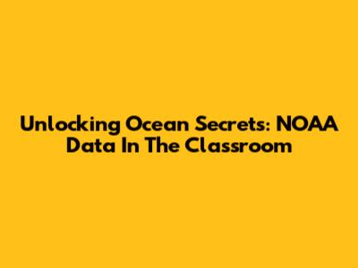 Unlocking Ocean Secrets: NOAA Data In The Classroom
