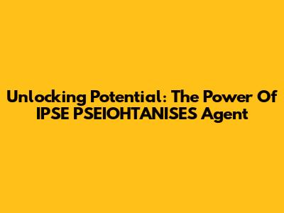 Unlocking Potential: The Power Of IPSE PSEIOHTANISES Agent