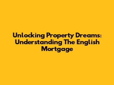 Unlocking Property Dreams: Understanding The English Mortgage