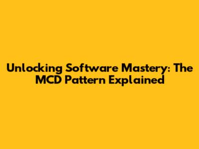 Unlocking Software Mastery: The MCD Pattern Explained