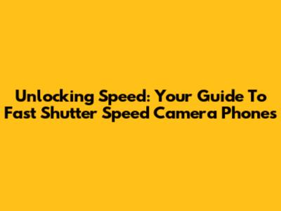 Unlocking Speed: Your Guide To Fast Shutter Speed Camera Phones