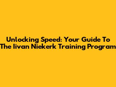 Unlocking Speed: Your Guide To The Iivan Niekerk Training Program