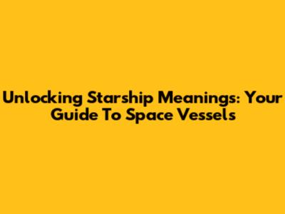 Unlocking Starship Meanings: Your Guide To Space Vessels