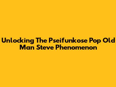 Unlocking The 'Pseifunkose Pop Old Man Steve' Phenomenon