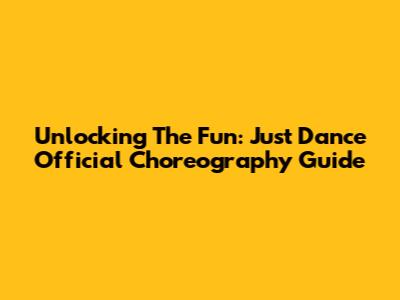 Unlocking The Fun: Just Dance Official Choreography Guide