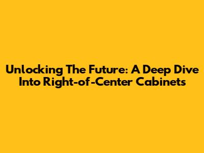 Unlocking The Future: A Deep Dive Into Right-of-Center Cabinets