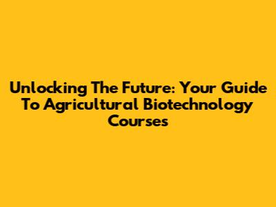 Unlocking The Future: Your Guide To Agricultural Biotechnology Courses