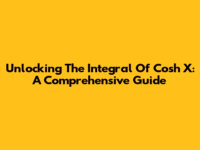 Unlocking The Integral Of Cosh X: A Comprehensive Guide