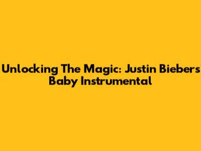 Unlocking The Magic: Justin Bieber's Baby Instrumental