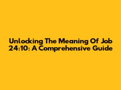 Unlocking The Meaning Of Job 24:10: A Comprehensive Guide