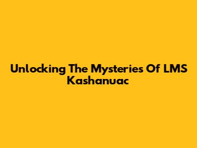Unlocking The Mysteries Of LMS Kashanuac