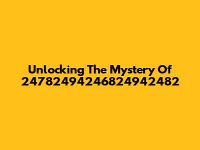 Unlocking The Mystery Of 24782494246824942482