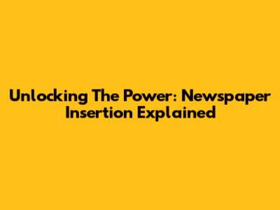 Unlocking The Power: Newspaper Insertion Explained