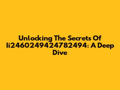 Unlocking The Secrets Of Ii2460249424782494: A Deep Dive