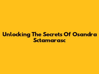 Unlocking The Secrets Of Osandra Sctamarasc